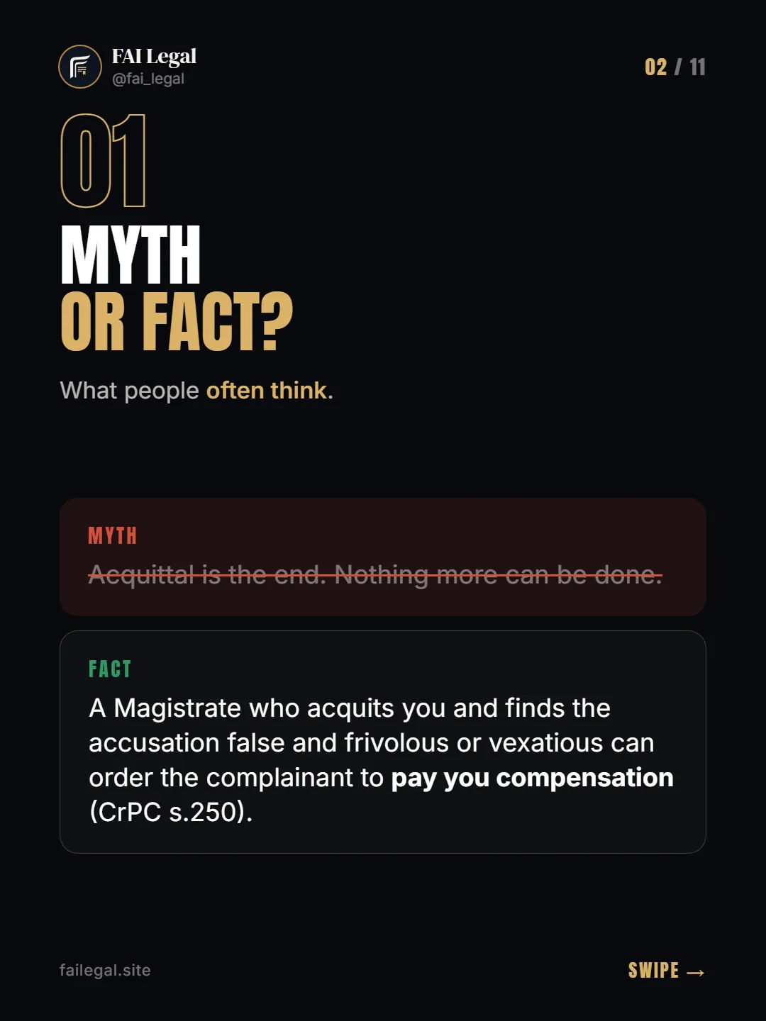 Myth or fact? · What people often think. · Myth: Acquittal is the end. Nothing more can be done. · Fact: A Magistrate who acquits you and finds the accusation false and frivolous or vexatious can order the complainant to pay you compensation (CrPC s.250).