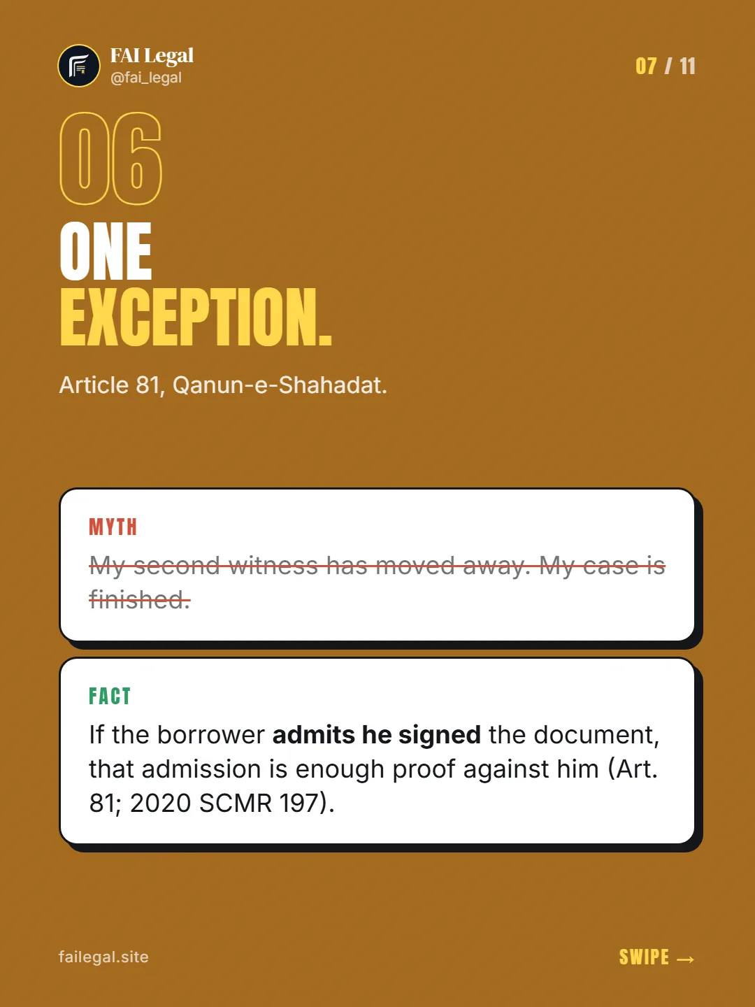 One exception. · Article 81, Qanun-e-Shahadat. · Myth: My second witness has moved away. My case is finished. · Fact: If the borrower admits he signed the document, that admission is enough proof against him (Art. 81; 2020 SCMR 197).