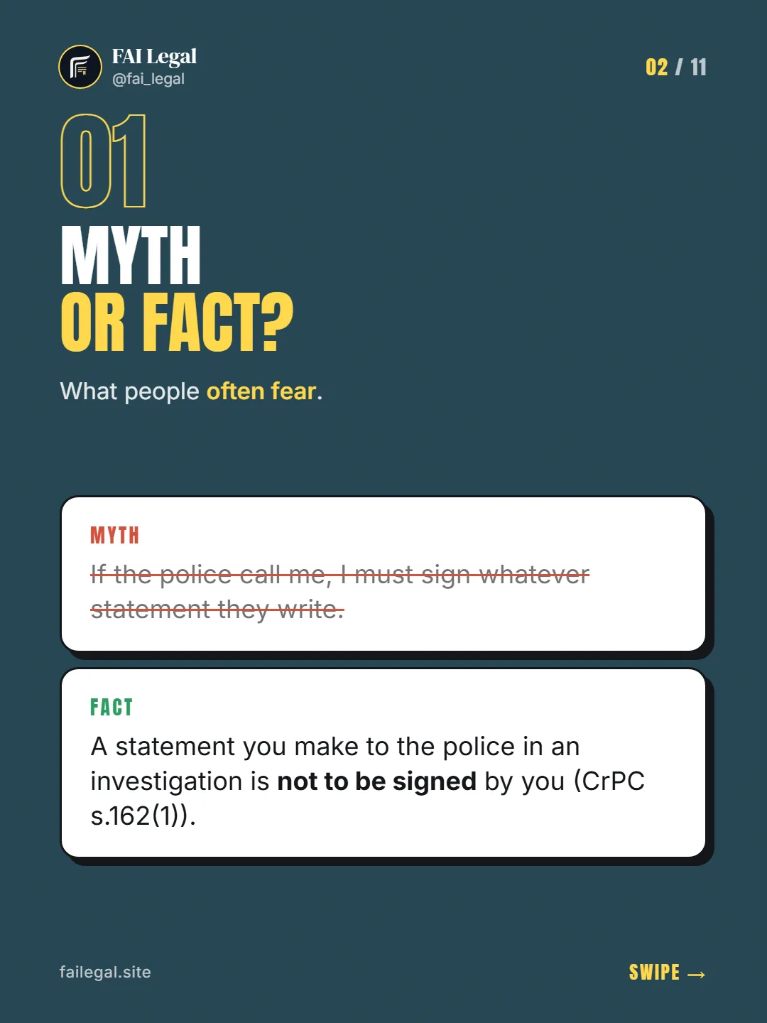 Myth or fact? · What people often fear. · Myth: If the police call me, I must sign whatever statement they write. · Fact: A statement you make to the police in an investigation is not to be signed by you (CrPC s.162(1)).