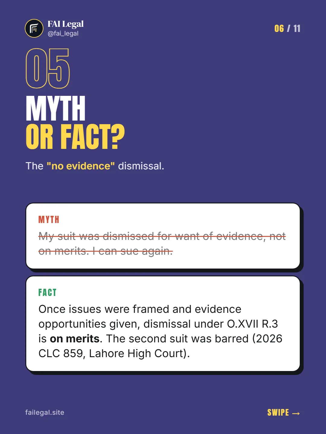 Myth or fact? · The "no evidence" dismissal. · Myth: My suit was dismissed for want of evidence, not on merits. I can sue again. · Fact: Once issues were framed and evidence opportunities given, dismissal under O.XVII R.3 is on merits. The second suit was barred (2026 CLC 859, Lahore High Court).